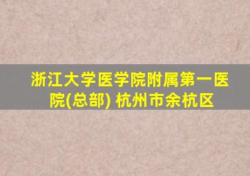 浙江大学医学院附属第一医院(总部) 杭州市余杭区